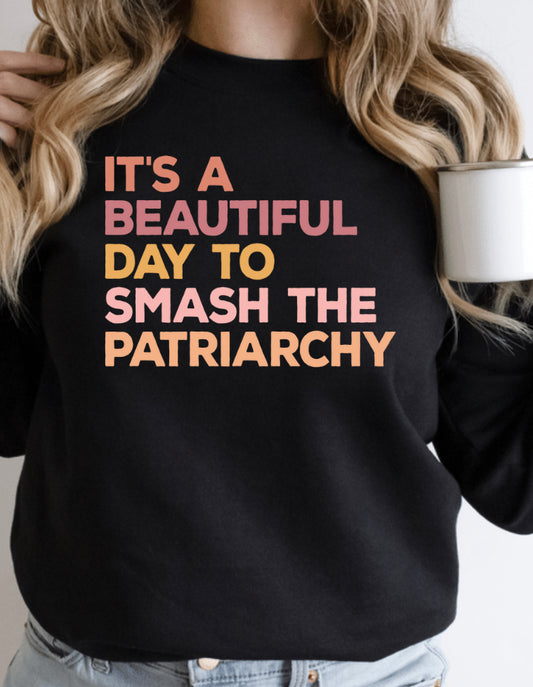 It’s A Beautiful Day To Smash The Patriarchy Sweatshirt